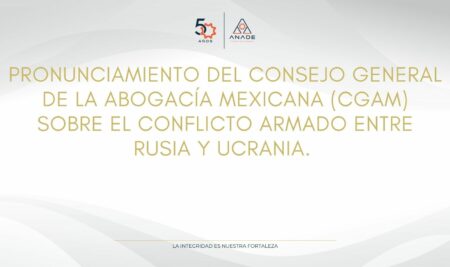 PRONUNCIAMIENTO DEL CONSEJO GENERAL DE LA ABOGACÍA MEXICANA (CGAM) SOBRE EL CONFLICTO ARMADO ENTRE RUSIA Y UCRANIA.